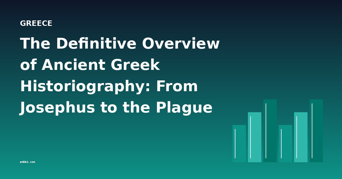 The Definitive Overview of Ancient Greek Historiography: From Josephus to the Plague of Athens