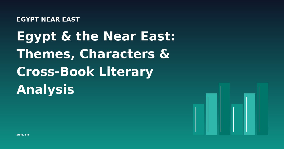 Egypt & the Near East: Themes, Characters & Cross-Book Literary Analysis