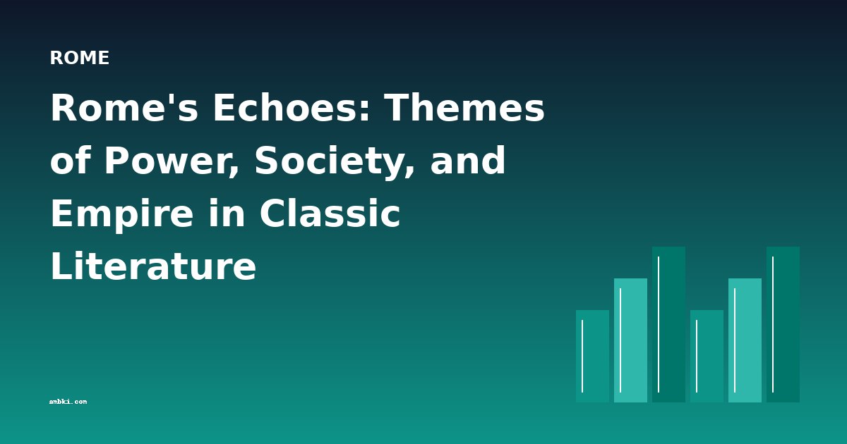 Rome's Echoes: Themes of Power, Society, and Empire in Classic Literature
